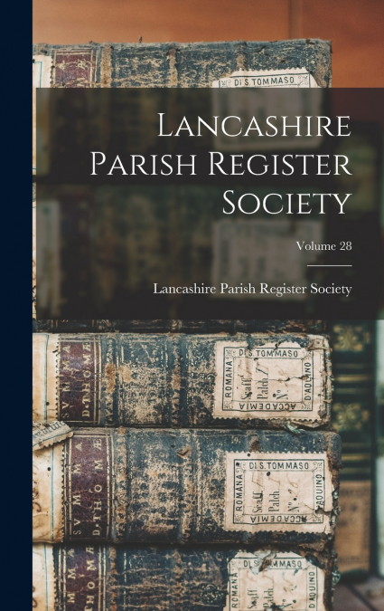 LANCASHIRE PARISH REGISTER SOCIETY, VOLUME 28