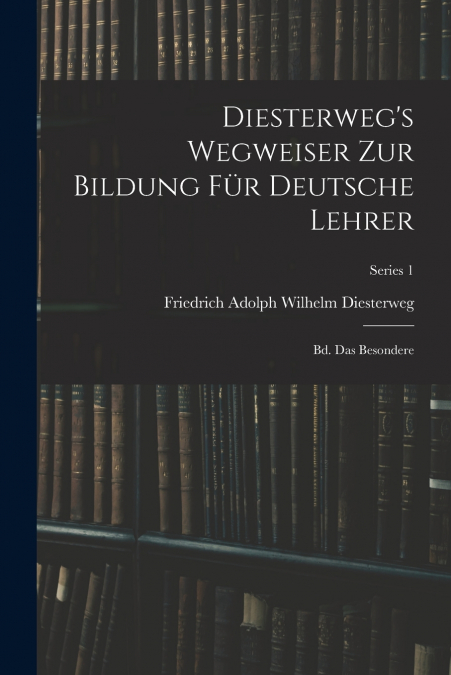 DIESTERWEG?S WEGWEISER ZUR BILDUNG FUR DEUTSCHE LEHRER