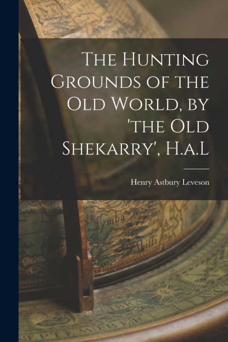 THE HUNTING GROUNDS OF THE OLD WORLD, BY ?THE OLD SHEKARRY?,