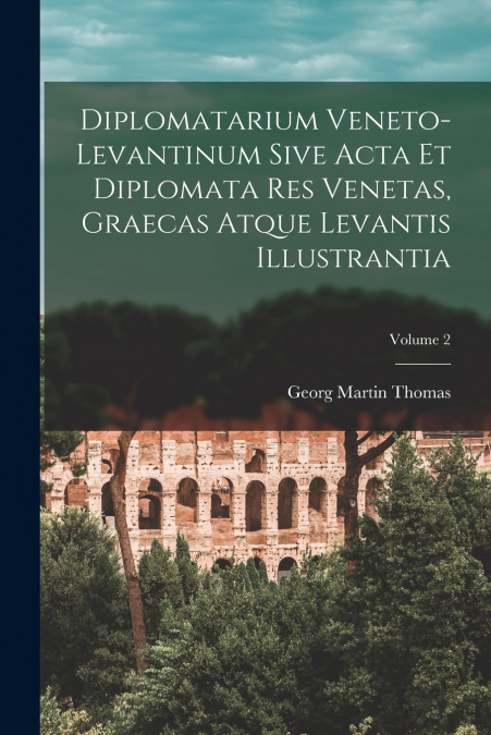 DIPLOMATARIUM VENETO-LEVANTINUM SIVE ACTA ET DIPLOMATA RES V