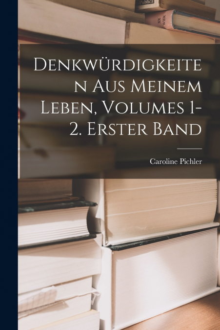 DENKWURDIGKEITEN AUS MEINEM LEBEN, VOLUMES 1-2. ERSTER BAND