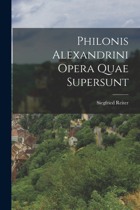 PHILONIS ALEXANDRINI OPERA QUAE SUPERSUNT