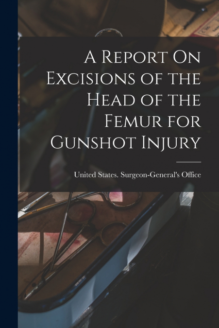 A REPORT ON EXCISIONS OF THE HEAD OF THE FEMUR FOR GUNSHOT I
