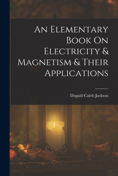 AN ELEMENTARY BOOK ON ELECTRICITY & MAGNETISM & THEIR APPLIC