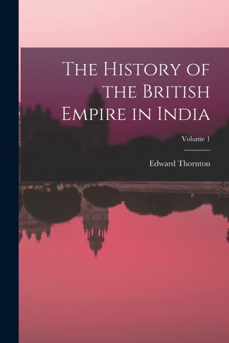 THE HISTORY OF THE BRITISH EMPIRE IN INDIA, VOLUME 1