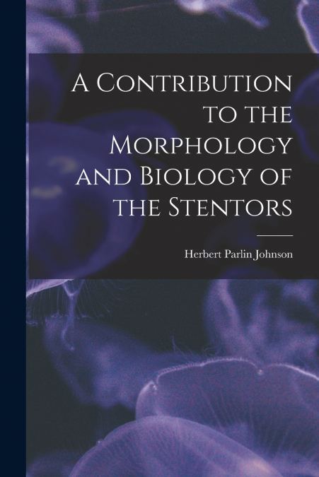 A CONTRIBUTION TO THE MORPHOLOGY AND BIOLOGY OF THE STENTORS