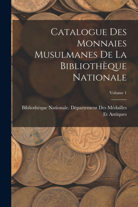 CATALOGUE DES MONNAIES MUSULMANES DE LA BIBLIOTHEQUE NATIONA