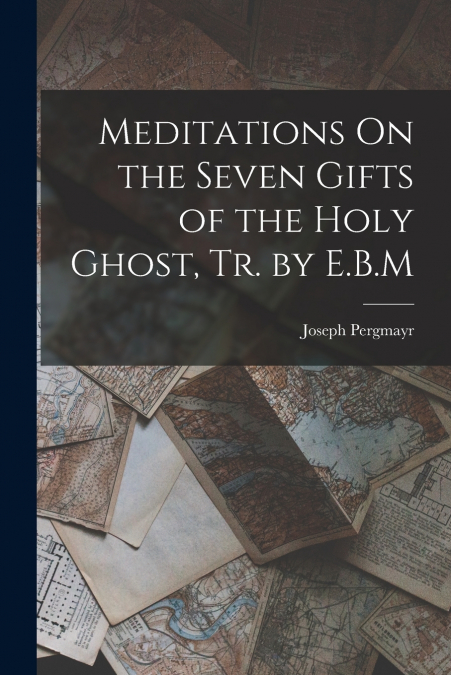 MEDITATIONS ON THE SEVEN GIFTS OF THE HOLY GHOST, TR. BY E.B