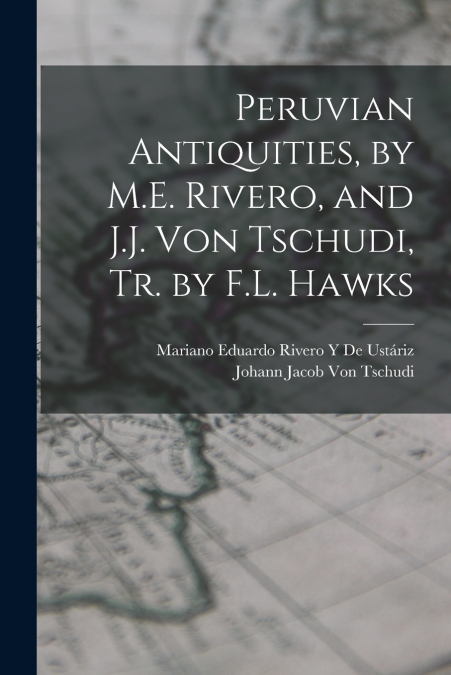 PERUVIAN ANTIQUITIES, BY M.E. RIVERO, AND J.J. VON TSCHUDI,