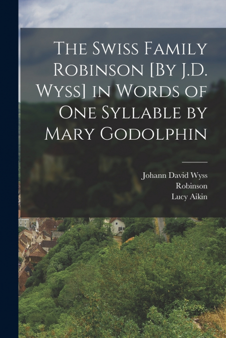 THE SWISS FAMILY ROBINSON [BY J.D. WYSS] IN WORDS OF ONE SYL