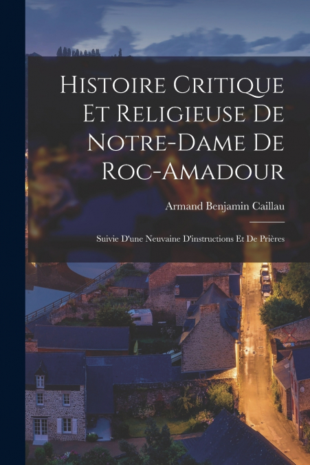 HISTOIRE CRITIQUE ET RELIGIEUSE DE NOTRE-DAME DE ROC-AMADOUR