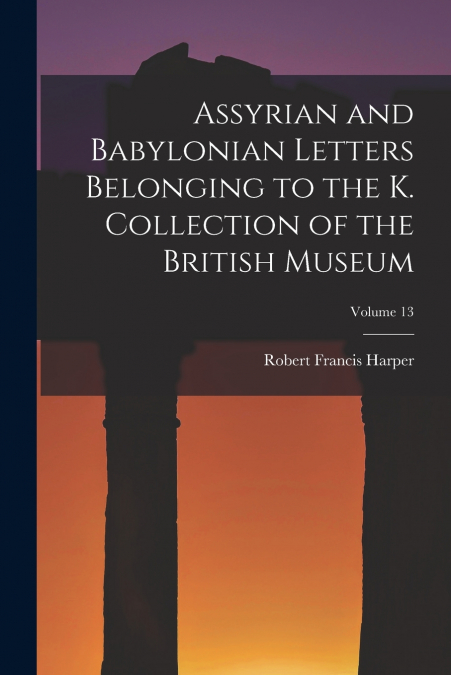 ASSYRIAN AND BABYLONIAN LETTERS BELONGING TO THE K. COLLECTI
