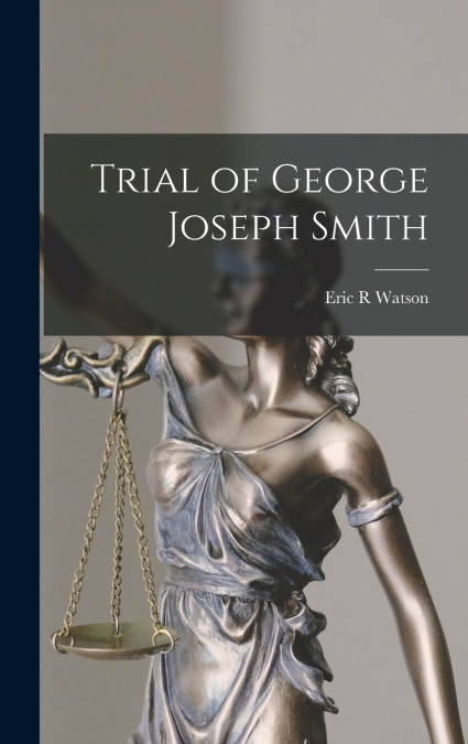 TRIAL OF GEORGE JOSEPH SMITH