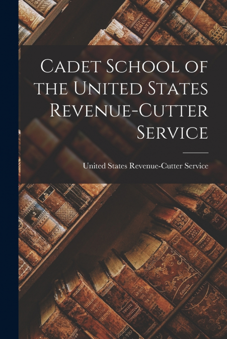 CADET SCHOOL OF THE UNITED STATES REVENUE-CUTTER SERVICE