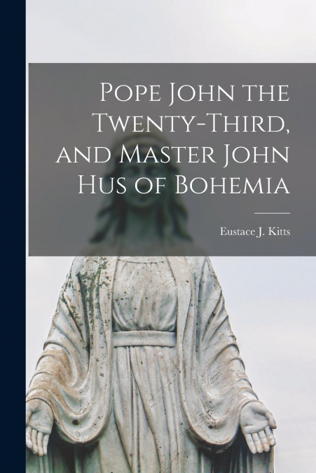 POPE JOHN THE TWENTY-THIRD, AND MASTER JOHN HUS OF BOHEMIA