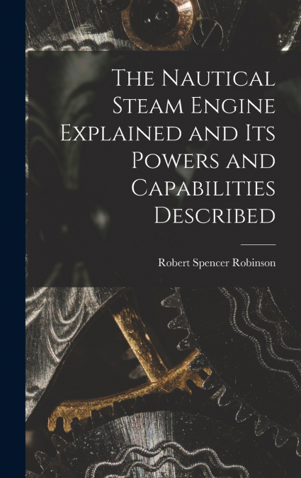 THE NAUTICAL STEAM ENGINE EXPLAINED AND ITS POWERS AND CAPAB