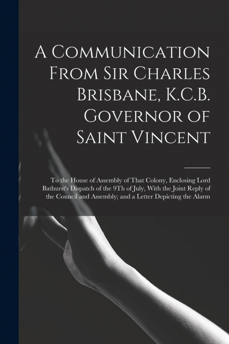 A COMMUNICATION FROM SIR CHARLES BRISBANE, K.C.B. GOVERNOR O