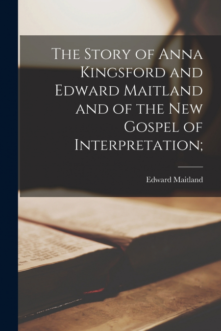 THE STORY OF ANNA KINGSFORD AND EDWARD MAITLAND AND OF THE N