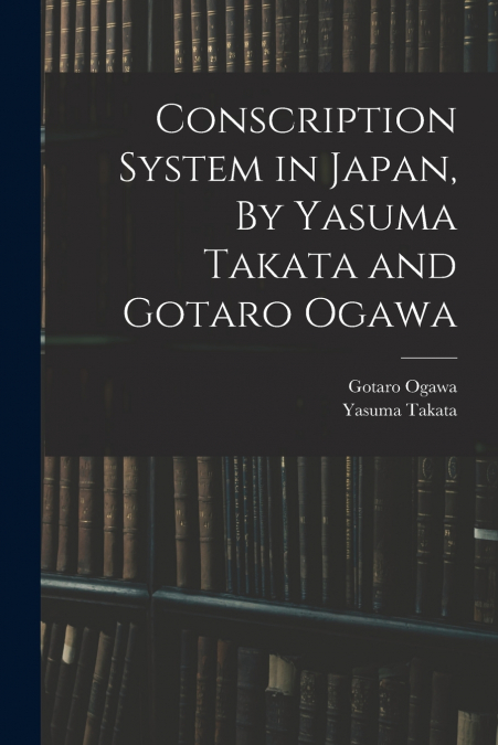 CONSCRIPTION SYSTEM IN JAPAN, BY YASUMA TAKATA AND GOTARO OG