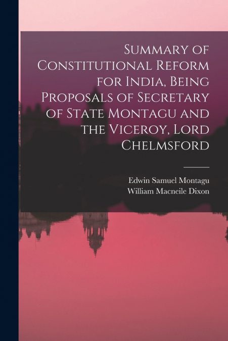 SUMMARY OF CONSTITUTIONAL REFORM FOR INDIA, BEING PROPOSALS