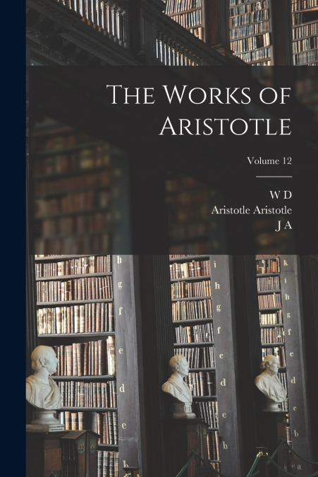 THE WORKS OF ARISTOTLE, VOLUME 12