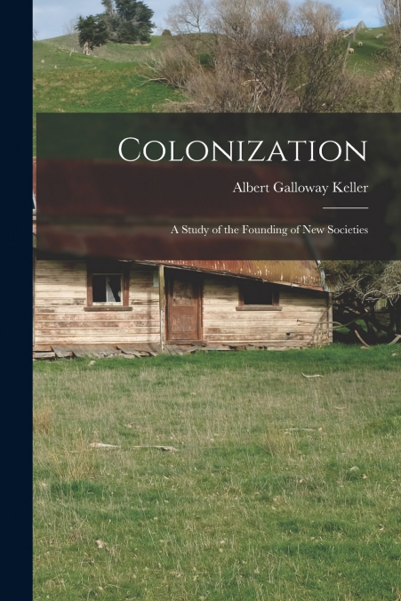 COLONIZATION, A STUDY OF THE FOUNDING OF NEW SOCIETIES