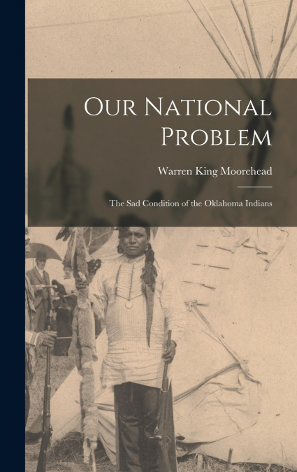 OUR NATIONAL PROBLEM, THE SAD CONDITION OF THE OKLAHOMA INDI