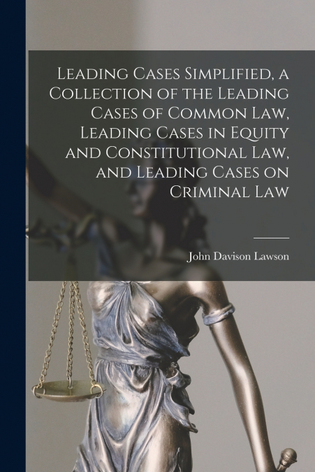 LEADING CASES SIMPLIFIED, A COLLECTION OF THE LEADING CASES