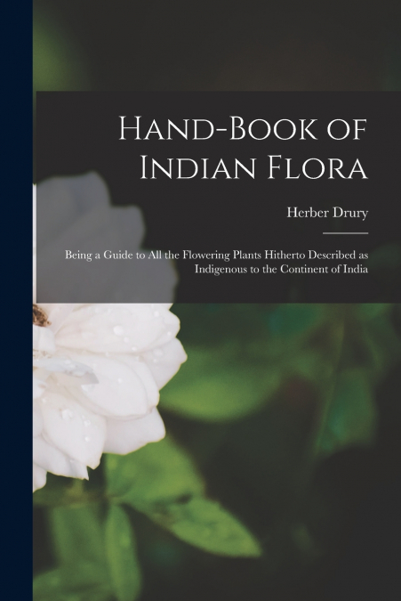 HAND-BOOK OF INDIAN FLORA, BEING A GUIDE TO ALL THE FLOWERIN