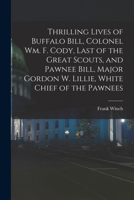 THRILLING LIVES OF BUFFALO BILL, COLONEL WM. F. CODY, LAST O