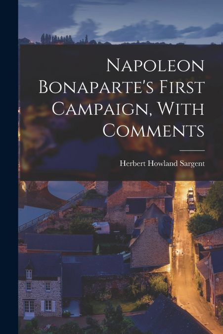 NAPOLEON BONAPARTE?S FIRST CAMPAIGN, WITH COMMENTS