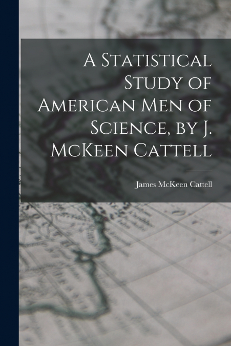 A STATISTICAL STUDY OF AMERICAN MEN OF SCIENCE, BY J. MCKEEN