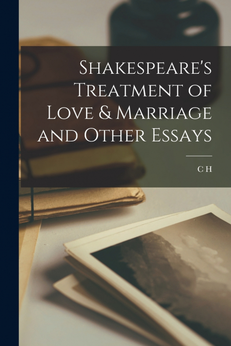 SHAKESPEARE?S TREATMENT OF LOVE & MARRIAGE AND OTHER ESSAYS