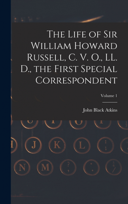THE LIFE OF SIR WILLIAM HOWARD RUSSELL, C. V. O., LL. D., TH