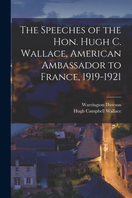 THE SPEECHES OF THE HON. HUGH C. WALLACE, AMERICAN AMBASSADO