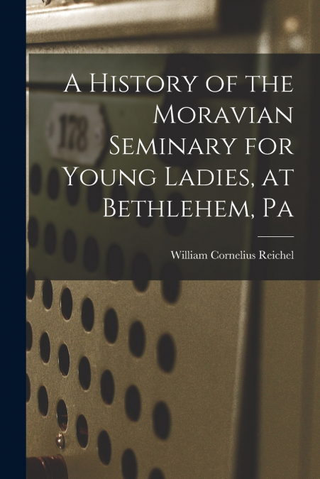 A HISTORY OF THE MORAVIAN SEMINARY FOR YOUNG LADIES, AT BETH