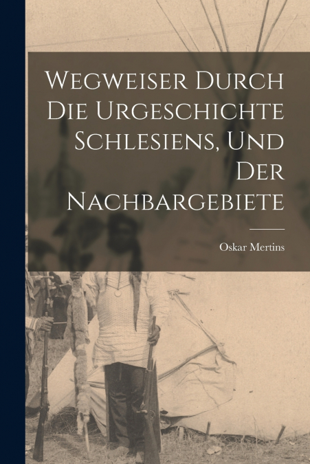 WEGWEISER DURCH DIE URGESCHICHTE SCHLESIENS, UND DER NACHBAR