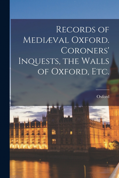 RECORDS OF MEDI'VAL OXFORD. CORONERS? INQUESTS, THE WALLS OF