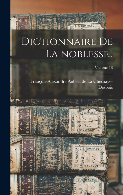 DICTIONNAIRE DE LA NOBLESSE.., VOLUME 16
