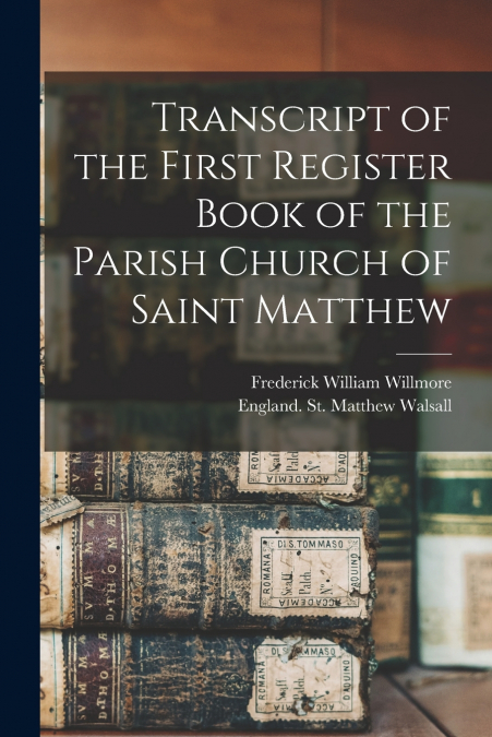 TRANSCRIPT OF THE FIRST REGISTER BOOK OF THE PARISH CHURCH O