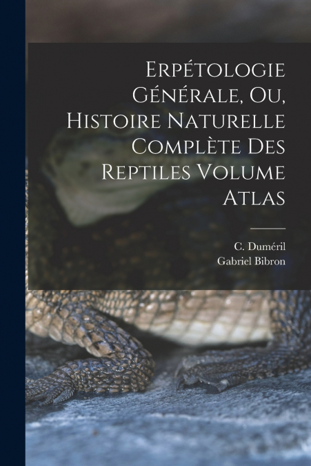 ERPETOLOGIE GENERALE, OU, HISTOIRE NATURELLE COMPLETE DES RE