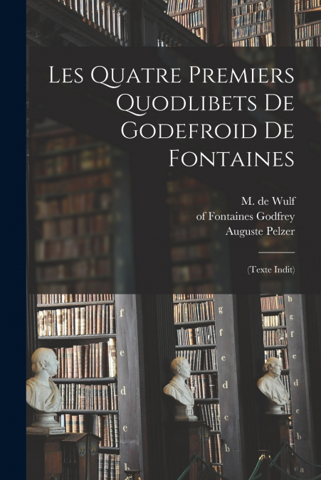 LES QUATRE PREMIERS QUODLIBETS DE GODEFROID DE FONTAINES