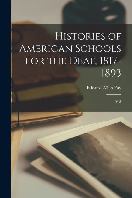 HISTORIES OF AMERICAN SCHOOLS FOR THE DEAF, 1817-1893