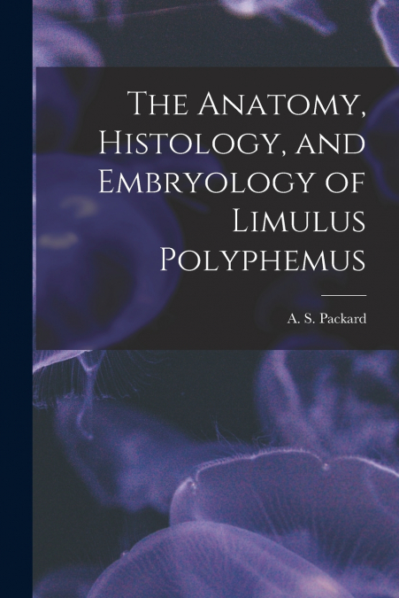 THE ANATOMY, HISTOLOGY, AND EMBRYOLOGY OF LIMULUS POLYPHEMUS