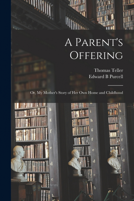 A PARENT?S OFFERING, OR, MY MOTHER?S STORY OF HER OWN HOME A