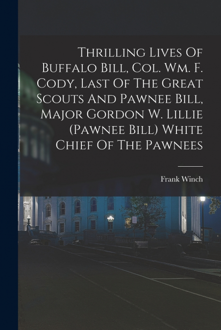 THRILLING LIVES OF BUFFALO BILL, COL. WM. F. CODY, LAST OF T