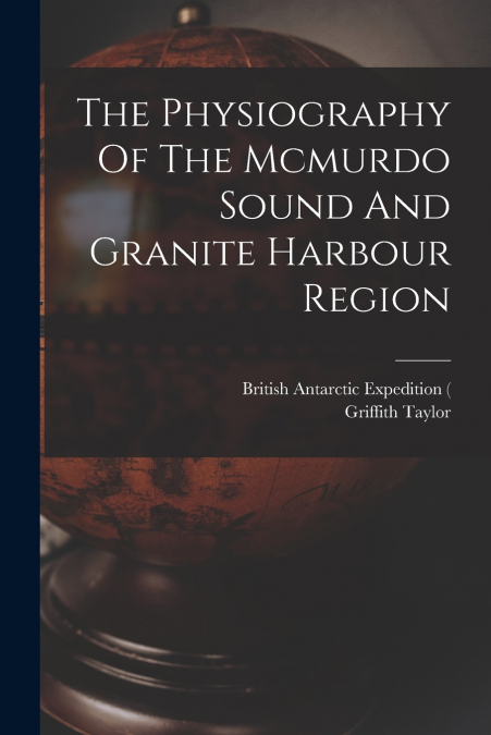 THE PHYSIOGRAPHY OF THE MCMURDO SOUND AND GRANITE HARBOUR RE