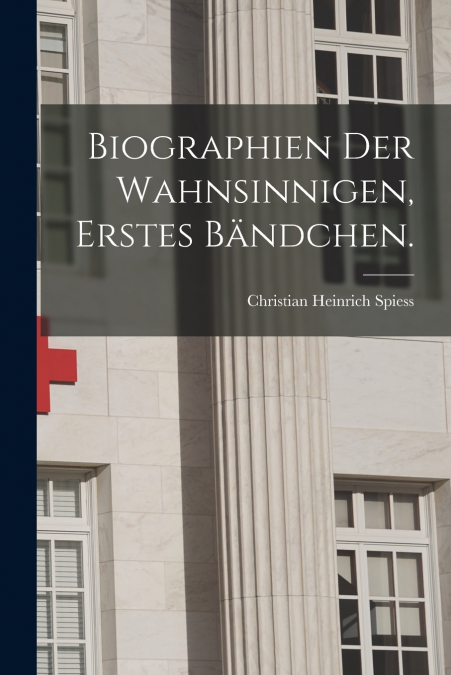 BIOGRAPHIEN DER WAHNSINNIGEN, ERSTES BANDCHEN.
