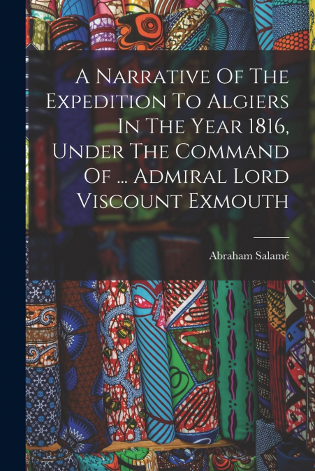 A NARRATIVE OF THE EXPEDITION TO ALGIERS IN THE YEAR 1816, U