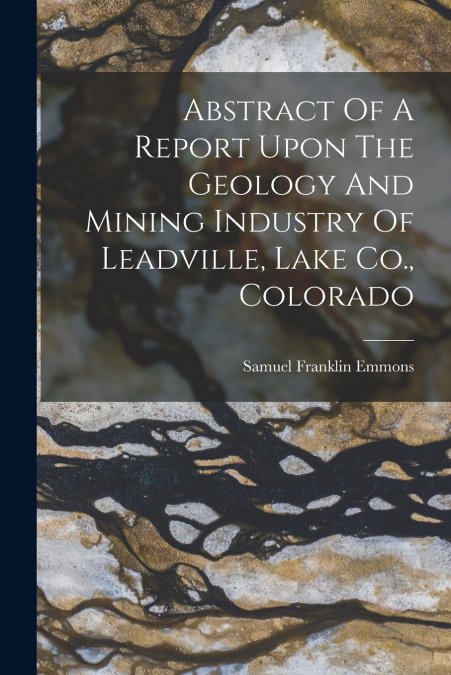 ABSTRACT OF A REPORT UPON THE GEOLOGY AND MINING INDUSTRY OF